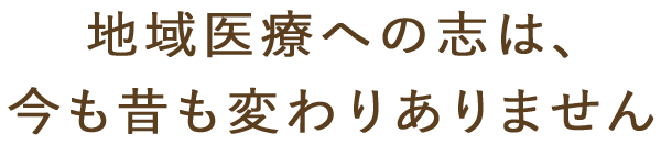 地域医療への志は、今も昔も変わりありません